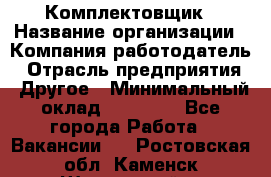 Комплектовщик › Название организации ­ Компания-работодатель › Отрасль предприятия ­ Другое › Минимальный оклад ­ 15 000 - Все города Работа » Вакансии   . Ростовская обл.,Каменск-Шахтинский г.